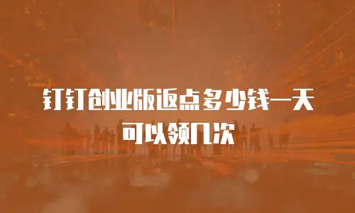 钉钉创业版返点多少钱一天可以领几次