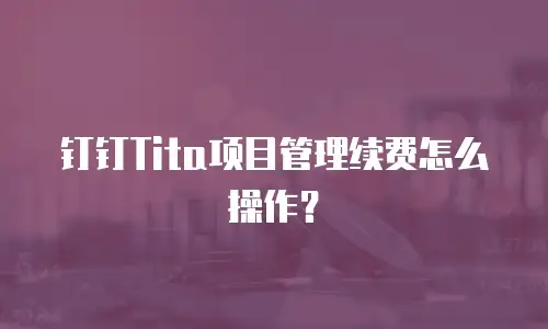钉钉Tita项目管理续费怎么操作？