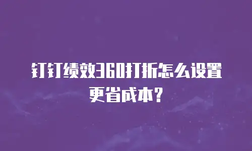 钉钉绩效360打折怎么设置更省成本？