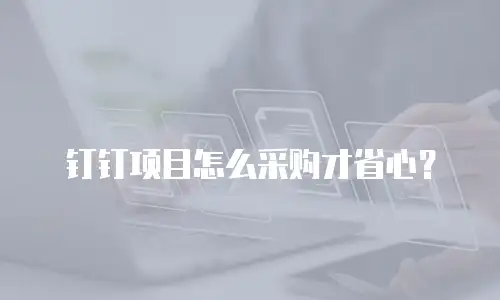 钉钉项目怎么采购才省心？