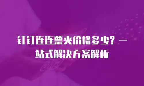 钉钉连连票夹价格多少？一站式解决方案解析