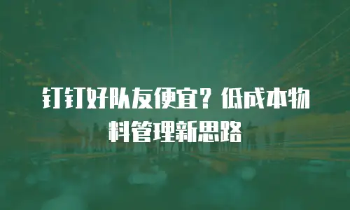 钉钉好队友便宜？低成本物料管理新思路