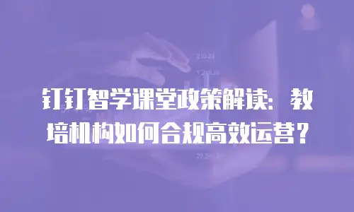 钉钉智学课堂政策解读：教培机构如何合规高效运营？