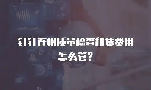 钉钉连帆质量检查租赁费用怎么管？