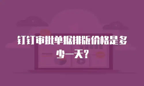 钉钉审批单据排版价格是多少一天？