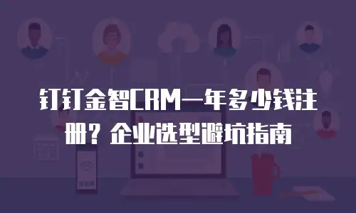 钉钉金智CRM一年多少钱注册？企业选型避坑指南