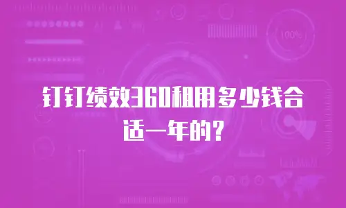 钉钉绩效360租用多少钱合适一年的？