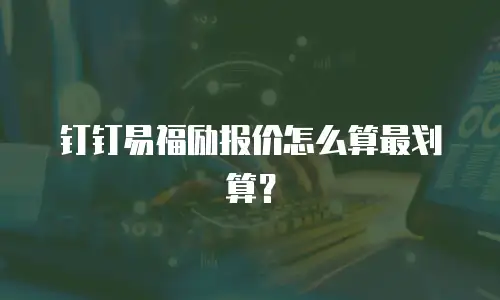 钉钉易福励报价怎么算最划算？