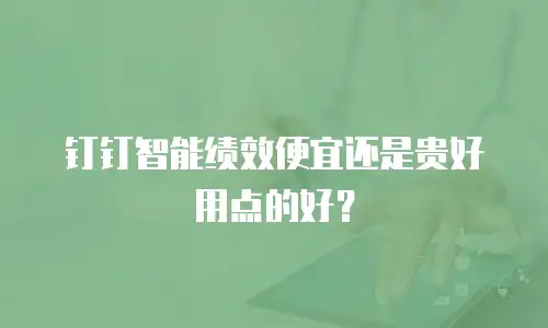 钉钉智能绩效便宜还是贵好用点的好？
