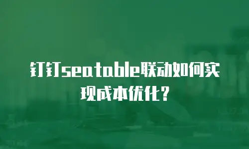 钉钉seatable联动如何实现成本优化？