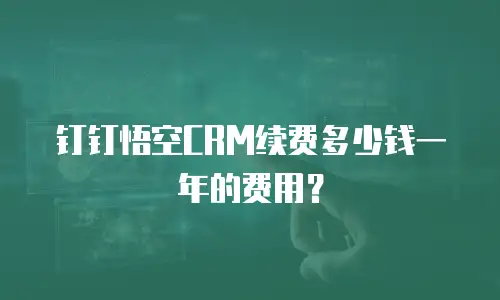钉钉悟空CRM续费多少钱一年的费用？