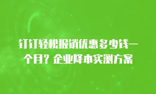 钉钉轻松报销优惠多少钱一个月？企业降本实测方案