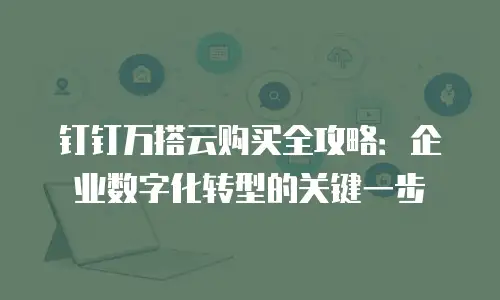 钉钉万搭云购买全攻略：企业数字化转型的关键一步
