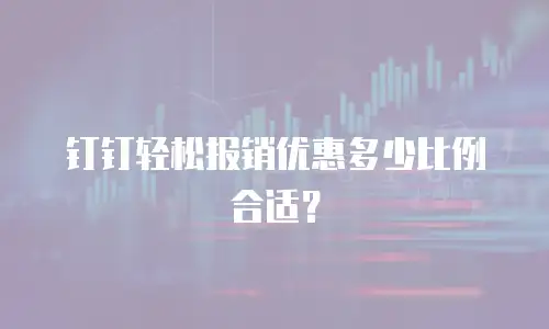 钉钉轻松报销优惠多少比例合适？