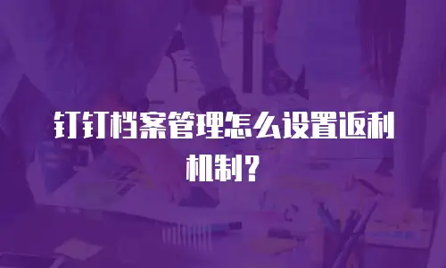 钉钉档案管理怎么设置返利机制？