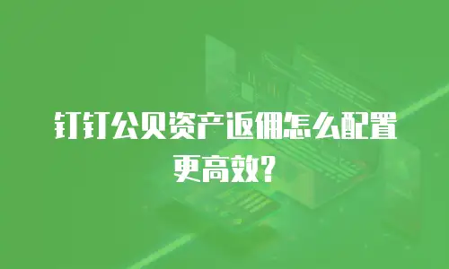 钉钉公贝资产返佣怎么配置更高效？
