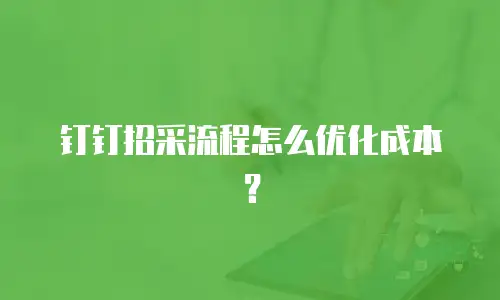 钉钉招采流程怎么优化成本？