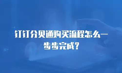 钉钉分贝通购买流程怎么一步步完成？