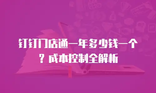 钉钉门店通一年多少钱一个？成本控制全解析