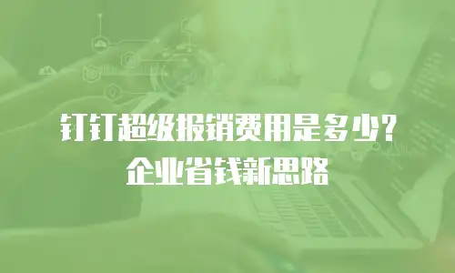 钉钉超级报销费用是多少？企业省钱新思路
