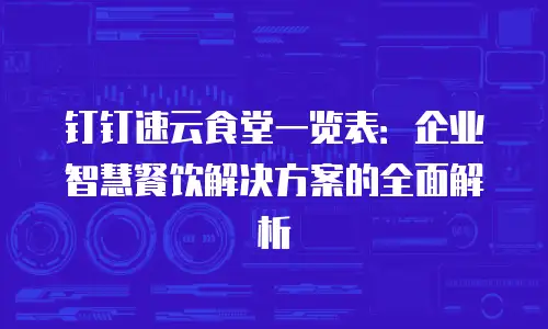 钉钉速云食堂一览表：企业智慧餐饮解决方案的全面解析
