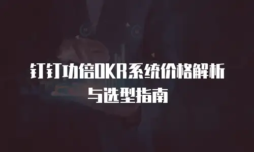 钉钉功倍OKR系统价格解析与选型指南