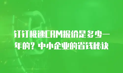 钉钉极速CRM报价是多少一年的？中小企业的省钱秘诀