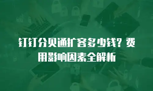 钉钉分贝通扩容多少钱？费用影响因素全解析