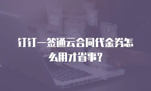 钉钉一签通云合同代金券怎么用才省事？
