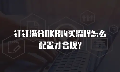 钉钉满分OKR购买流程怎么配置才合规？