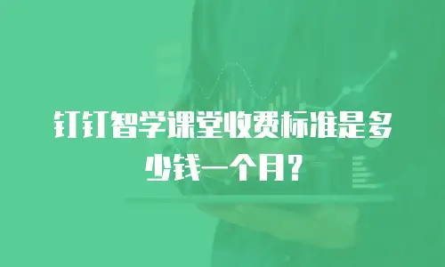 钉钉智学课堂收费标准是多少钱一个月？