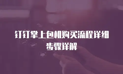 钉钉掌上包机购买流程详细步骤详解
