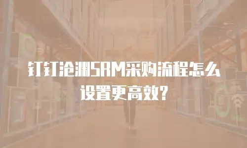 钉钉沧渊SRM采购流程怎么设置更高效？