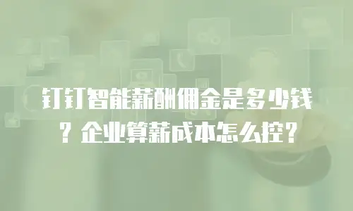 钉钉智能薪酬佣金是多少钱？企业算薪成本怎么控？