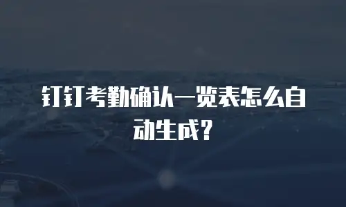 钉钉考勤确认一览表怎么自动生成？