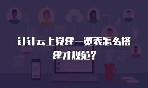 钉钉云上党建一览表怎么搭建才规范？