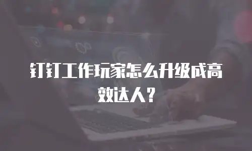 钉钉工作玩家怎么升级成高效达人？