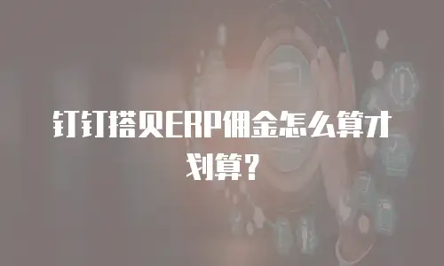 钉钉搭贝ERP佣金怎么算才划算？