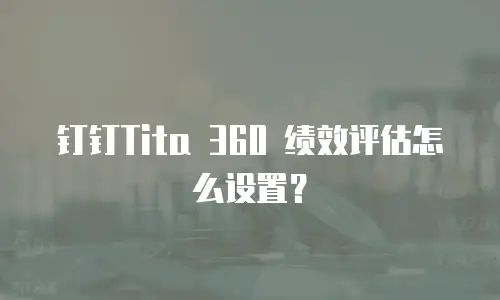 钉钉Tita 360 绩效评估怎么设置？