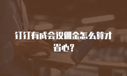 钉钉有成会议佣金怎么算才省心？