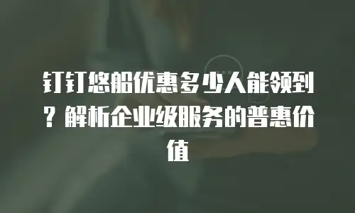 钉钉悠船优惠多少人能领到？解析企业级服务的普惠价值