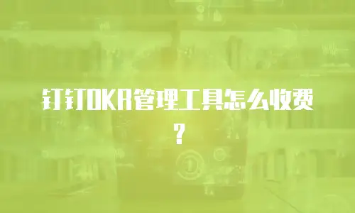 钉钉OKR管理工具怎么收费？