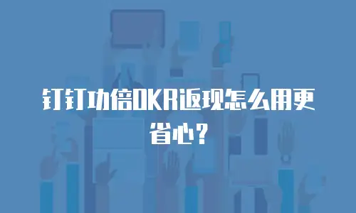 钉钉功倍OKR返现怎么用更省心？