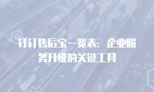 钉钉售后宝一览表：企业服务升级的关键工具