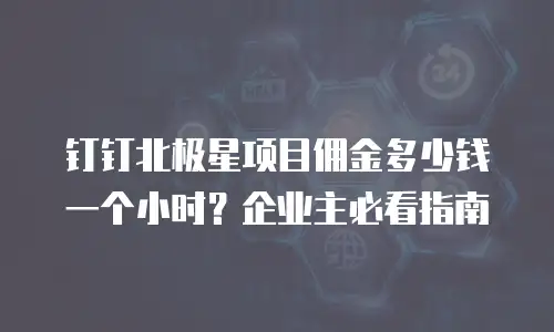 钉钉北极星项目佣金多少钱一个小时？企业主必看指南