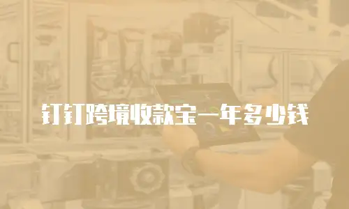 钉钉跨境收款宝一年多少钱
