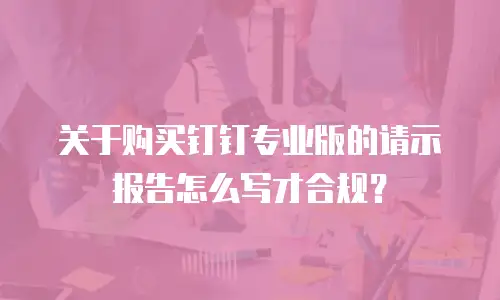 关于购买钉钉专业版的请示报告怎么写才合规？