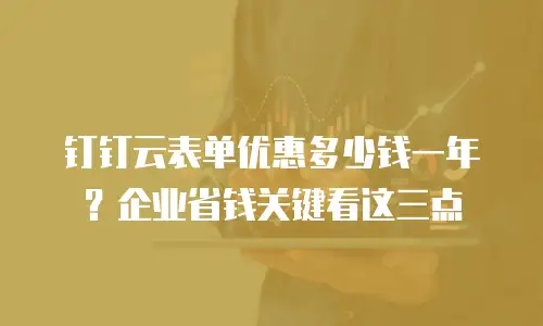 钉钉云表单优惠多少钱一年？企业省钱关键看这三点