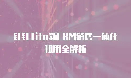 钉钉Tita新CRM销售一体化租用全解析