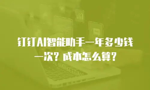 钉钉AI智能助手一年多少钱一次？成本怎么算？